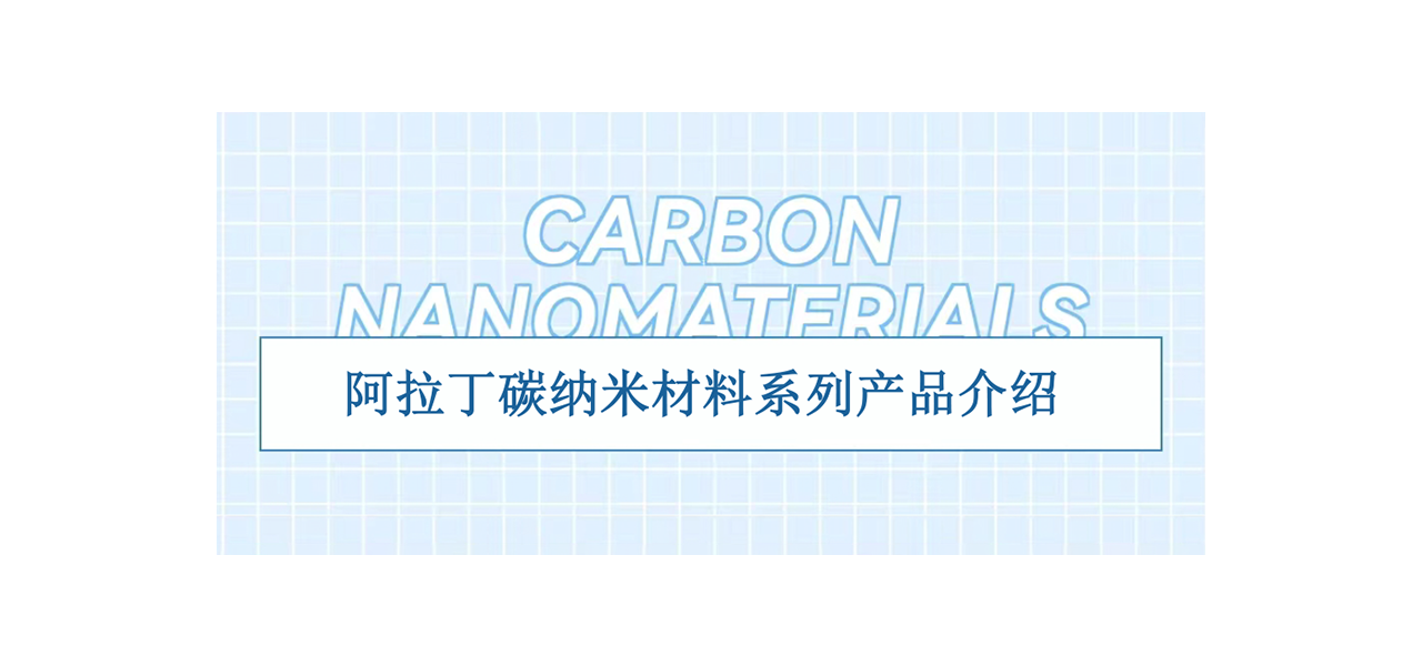 阿拉丁碳纳米材料系列产品介绍