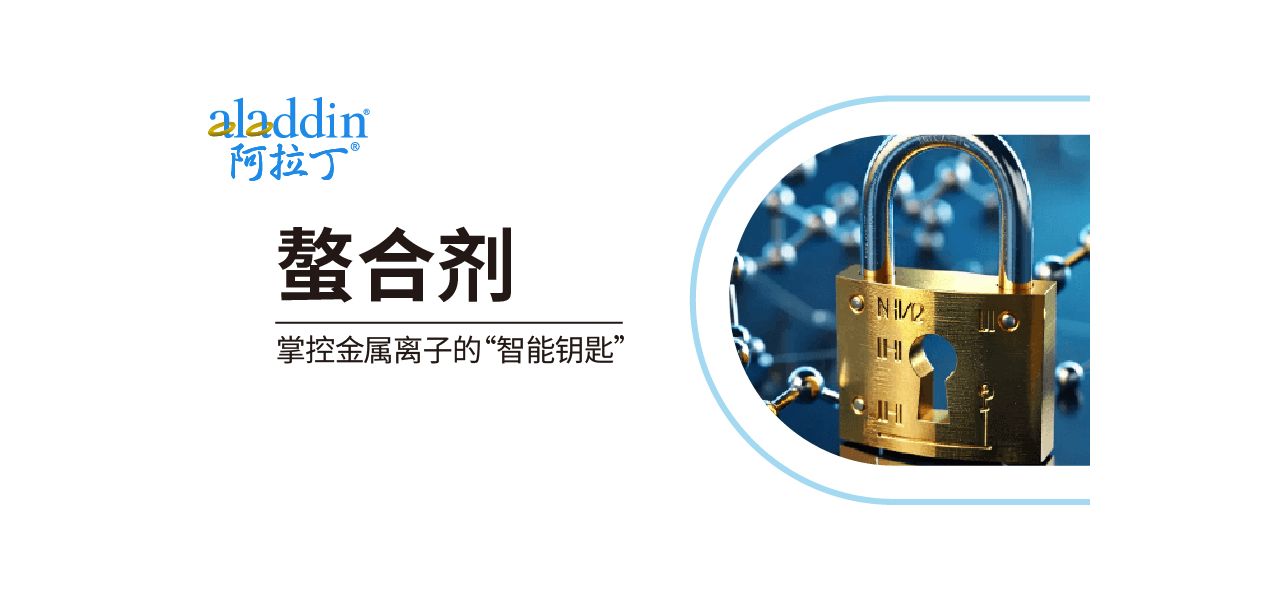 【阿拉丁】科学指南：螯合剂——掌控金属离子的“智能钥匙”