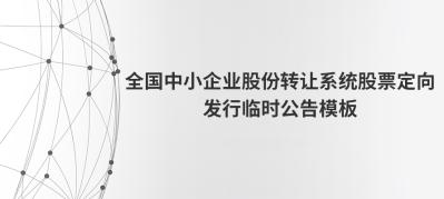 全国中小企业股份转让系统股票定向发行临时公告模板---出自全国股转公司
