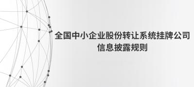 全国中小企业股份转让系统挂牌公司信息披露规则---出自全国股转公司