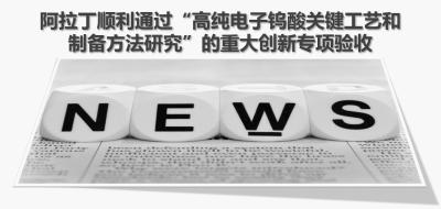 阿拉丁顺利通过“高纯电子钨酸关键工艺和制备方法研究”的重大创新专项验收