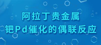 阿拉丁贵金属催化剂——钯Pd催化的偶联反应
